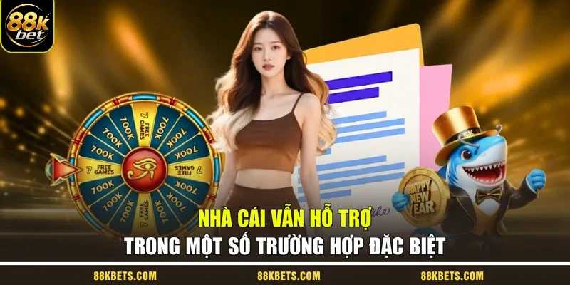 Nhà cái vẫn hỗ trợ trong một số trường hợp đặc biệt