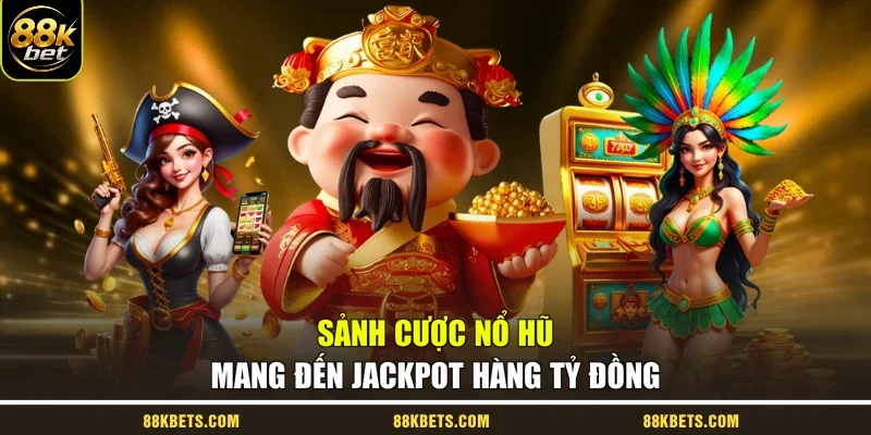 Sảnh cược nổ hũ mang đến jackpot hàng tỷ đồng