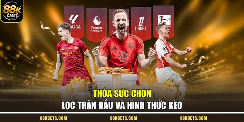 Thỏa sức chọn lọc trận đấu và hình thức kèo