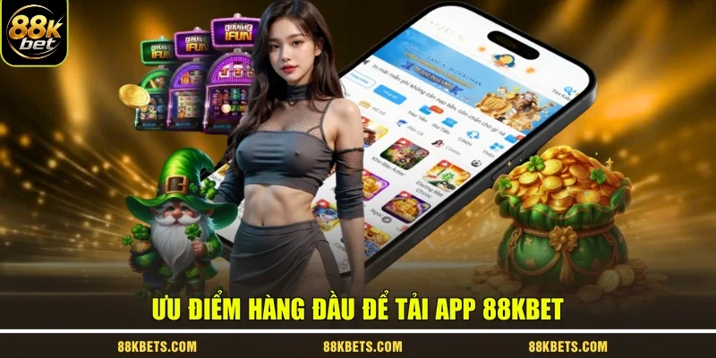 Ưu điểm hàng đầu để tải app 88kbet